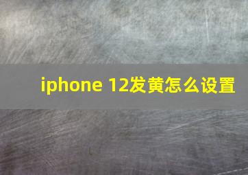 iphone 12发黄怎么设置